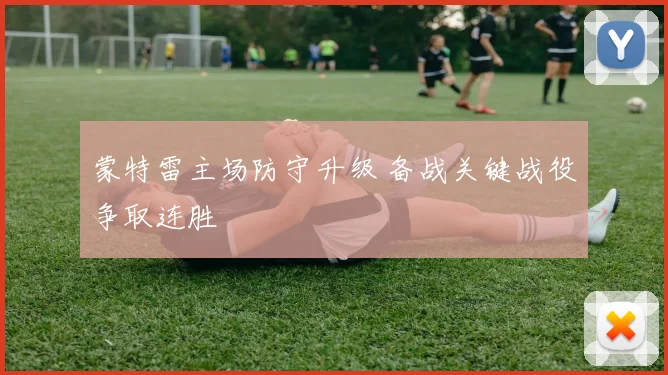 蒙特雷主场防守升级 备战关键战役争取连胜