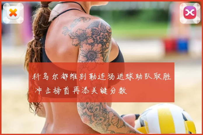 科乌尔都维别勒连场进球助队取胜 冲击榜首再添关键分数