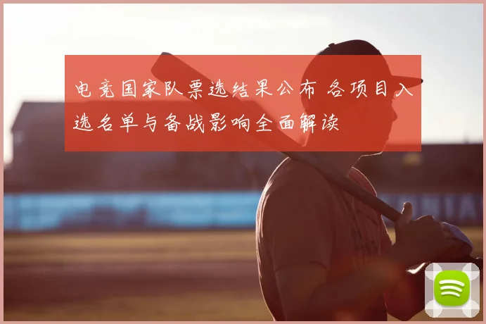 电竞国家队票选结果公布 各项目入选名单与备战影响全面解读