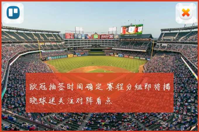 欧冠抽签时间确定 赛程分组即将揭晓球迷关注对阵看点