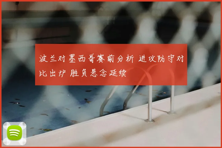 波兰对墨西哥赛前分析 进攻防守对比出炉 胜负悬念延续