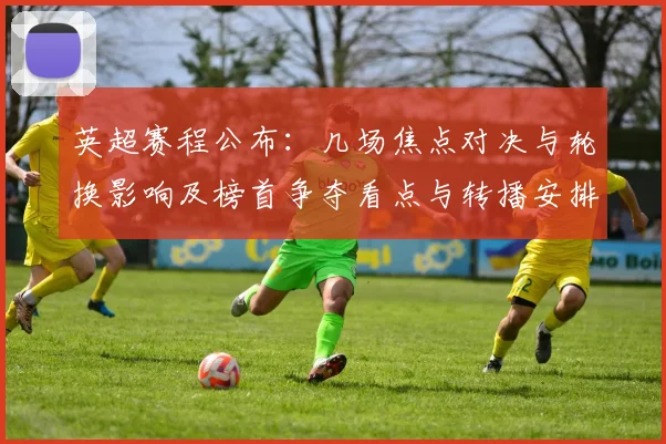 英超赛程公布：几场焦点对决与轮换影响及榜首争夺看点与转播安排