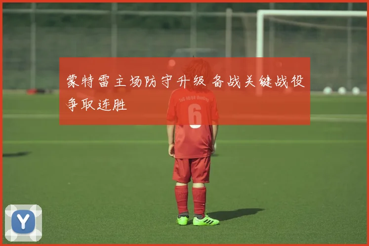 蒙特雷主场防守升级 备战关键战役争取连胜