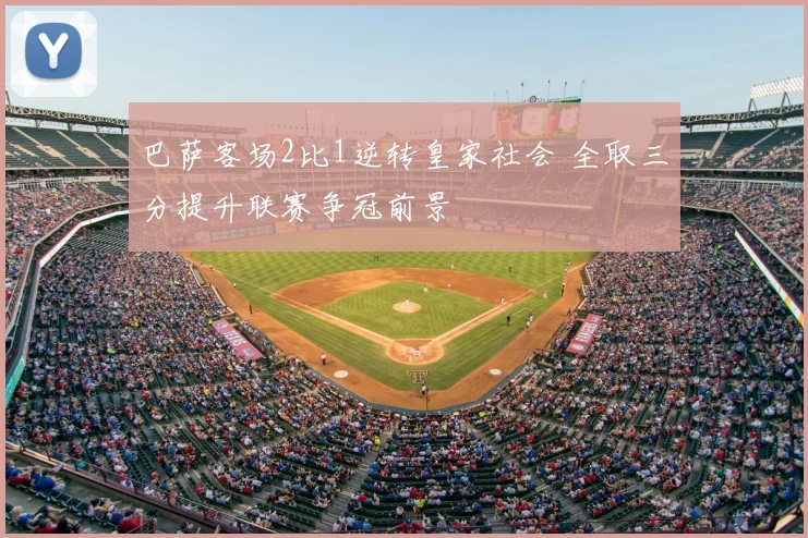 巴萨客场2比1逆转皇家社会 全取三分提升联赛争冠前景