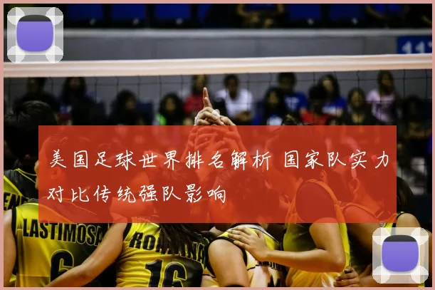 美国足球世界排名解析 国家队实力对比传统强队影响