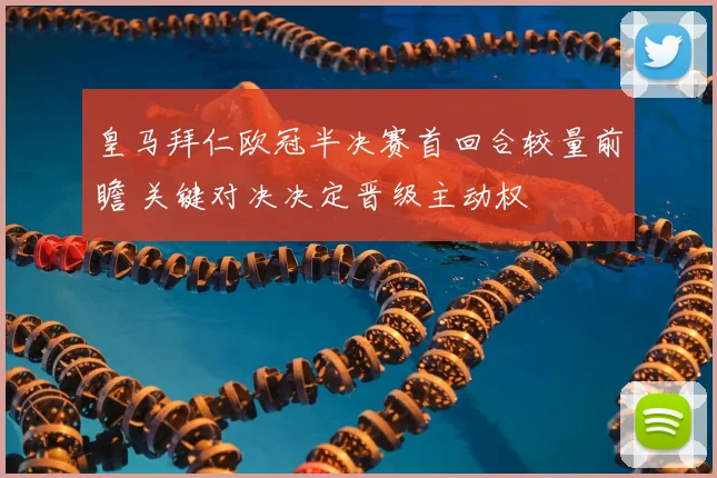 皇马拜仁欧冠半决赛首回合较量前瞻 关键对决决定晋级主动权