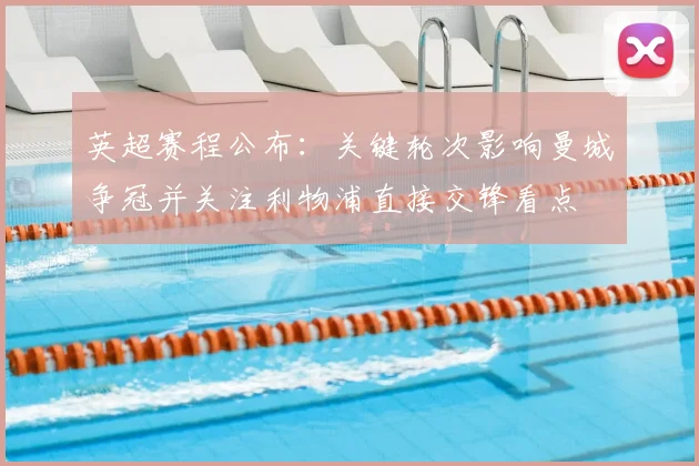 英超赛程公布：关键轮次影响曼城争冠并关注利物浦直接交锋看点