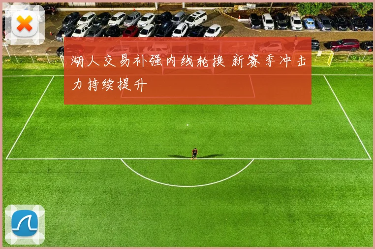 湖人交易补强内线轮换 新赛季冲击力持续提升