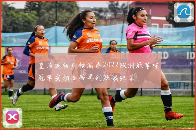 皇马逆转利物浦夺2022欧洲冠军杯冠军安切洛蒂再创欧战纪录