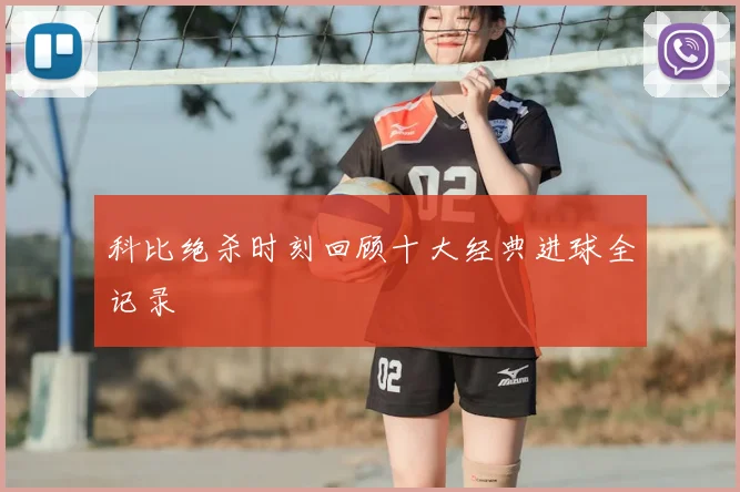 科比绝杀时刻回顾十大经典进球全记录