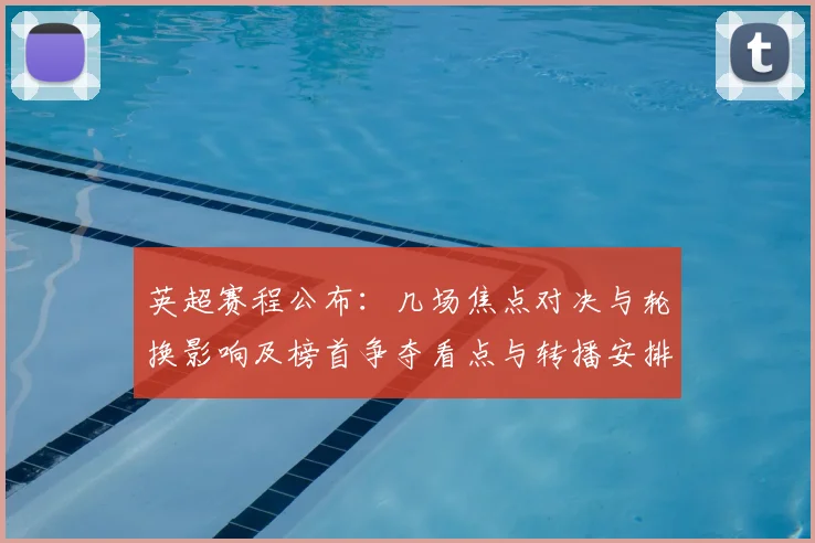 英超赛程公布：几场焦点对决与轮换影响及榜首争夺看点与转播安排