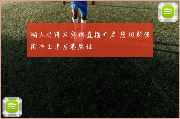 湖人对阵灰熊线直播开启 詹姆斯领衔冲击季后赛席位