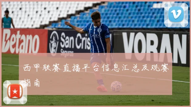 西甲联赛直播平台信息汇总及观赛指南