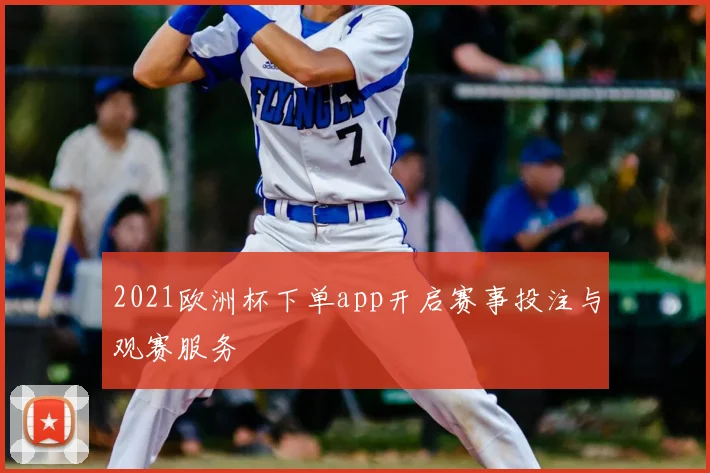 2021欧洲杯下单app开启赛事投注与观赛服务