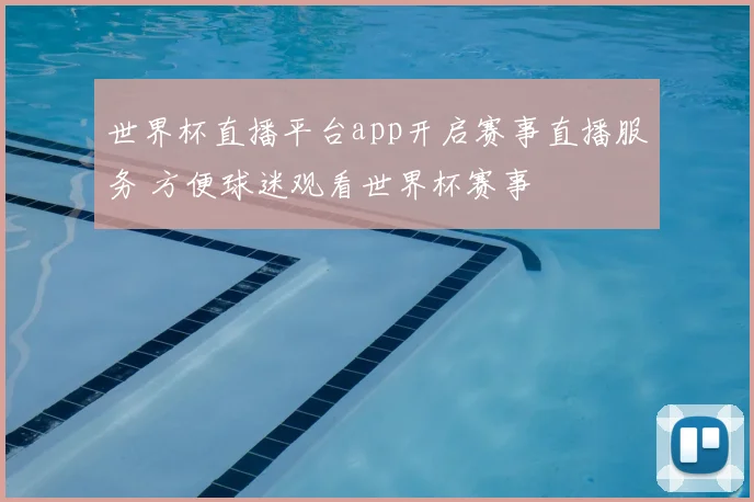 世界杯直播平台app开启赛事直播服务 方便球迷观看世界杯赛事