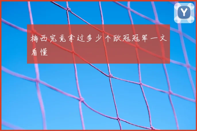梅西究竟拿过多少个欧冠冠军一文看懂