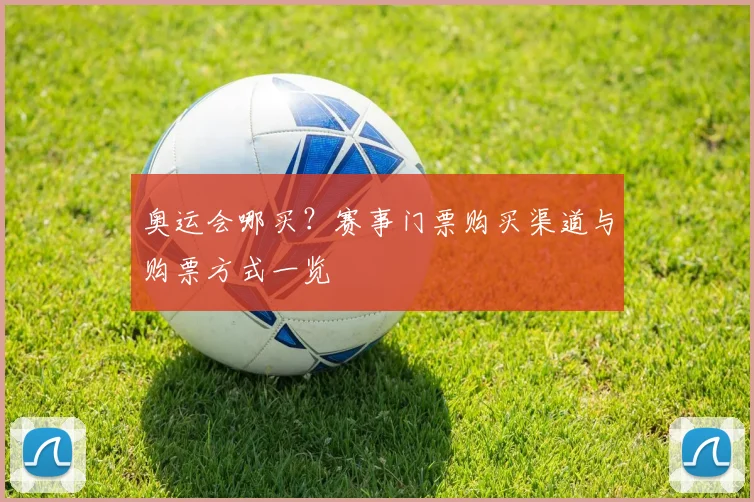 奥运会哪买?赛事门票购买渠道与购票方式一览