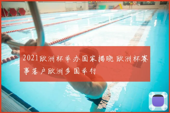 2021欧洲杯举办国家揭晓 欧洲杯赛事落户欧洲多国举行